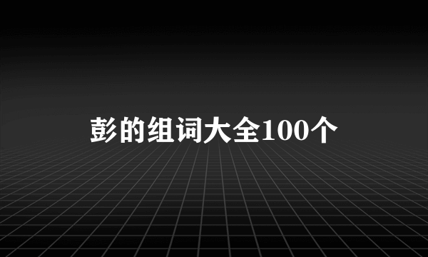 彭的组词大全100个