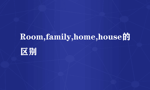 Room,family,home,house的区别