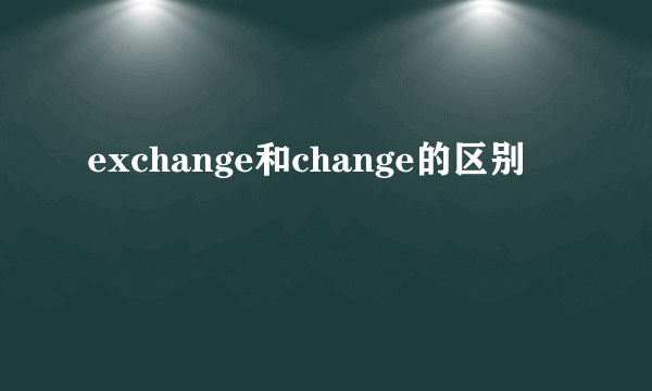 exchange和change的区别