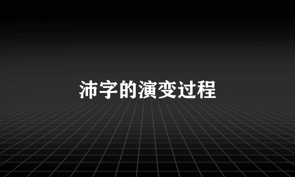 沛字的演变过程