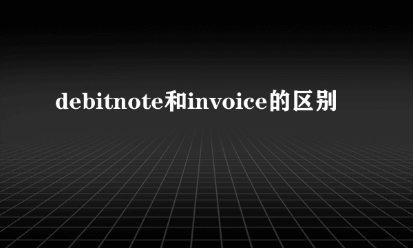 debitnote和invoice的区别