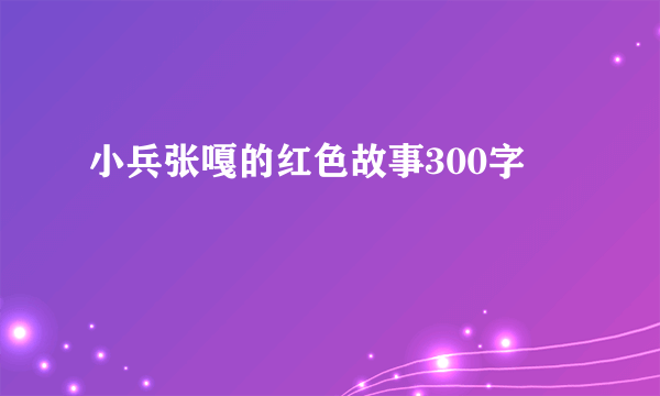 小兵张嘎的红色故事300字