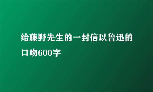给藤野先生的一封信以鲁迅的口吻600字