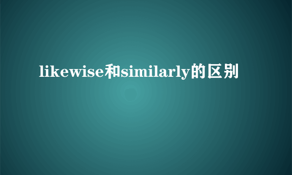 likewise和similarly的区别