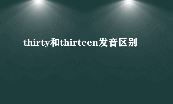 thirty和thirteen发音区别