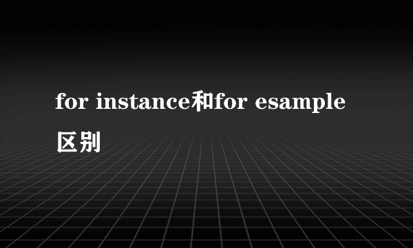 for instance和for esample区别