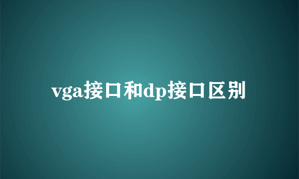 vga接口和dp接口区别