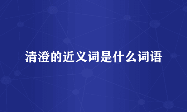清澄的近义词是什么词语