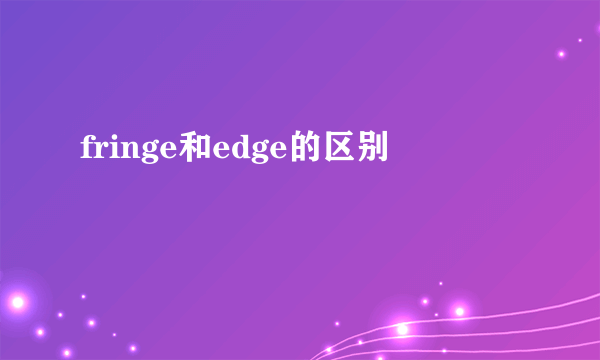 fringe和edge的区别
