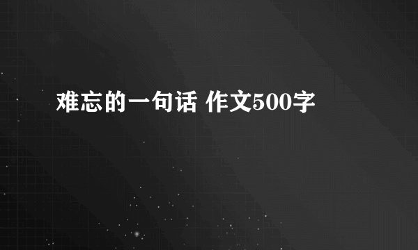 难忘的一句话 作文500字