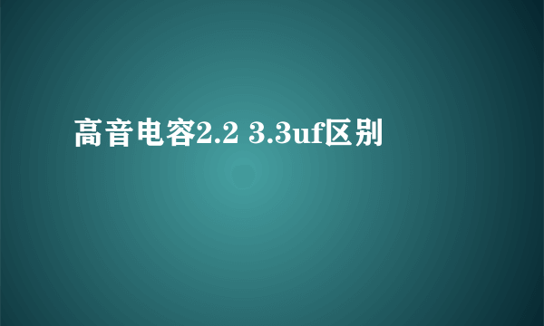 高音电容2.2 3.3uf区别