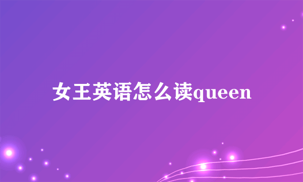 女王英语怎么读queen