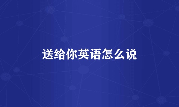 送给你英语怎么说