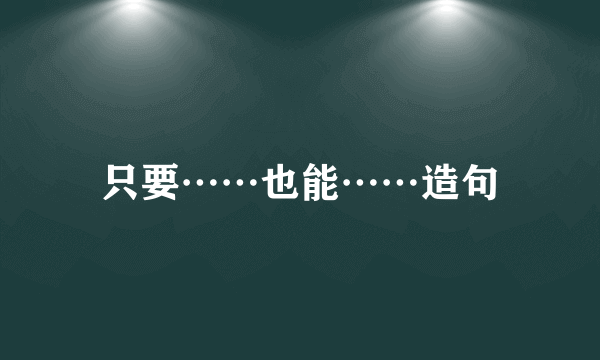 只要……也能……造句