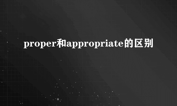 proper和appropriate的区别
