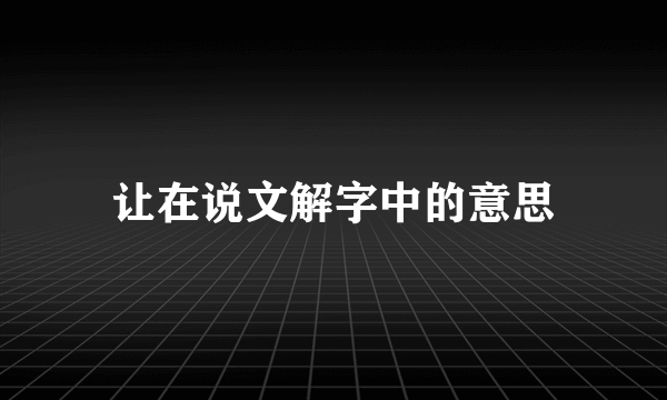 让在说文解字中的意思