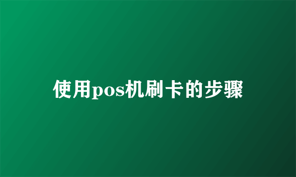 使用pos机刷卡的步骤