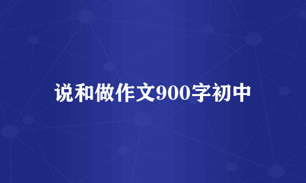 说和做作文900字初中