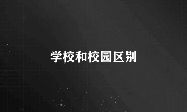 学校和校园区别