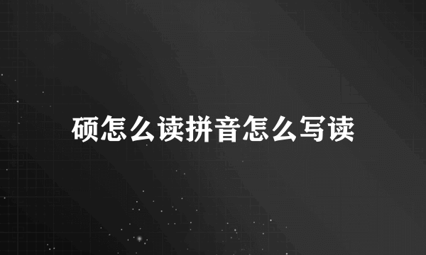 硕怎么读拼音怎么写读
