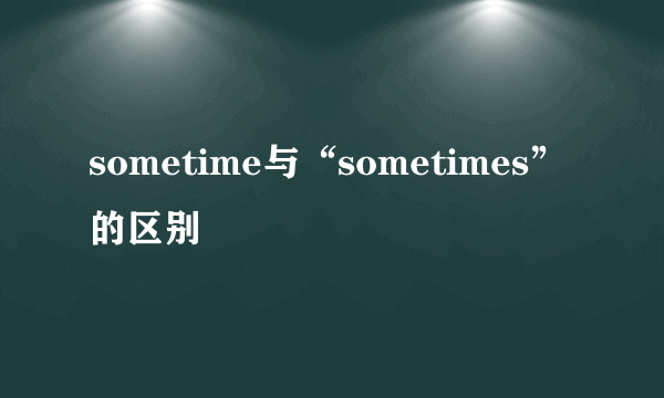 sometime与“sometimes”的区别
