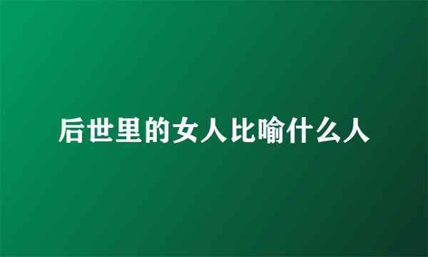 后世里的女人比喻什么人