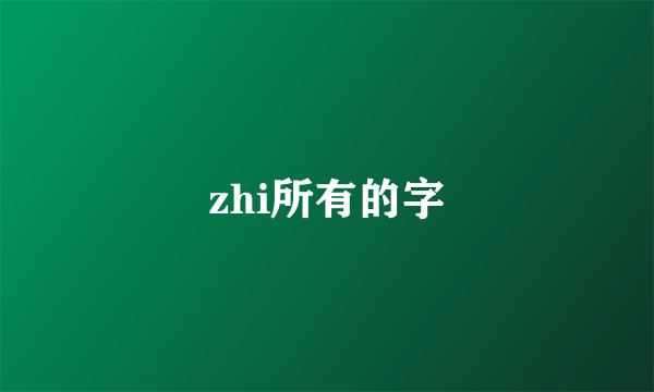 zhi所有的字