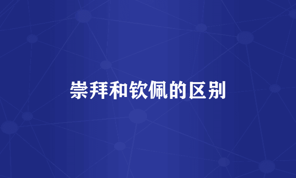 崇拜和钦佩的区别