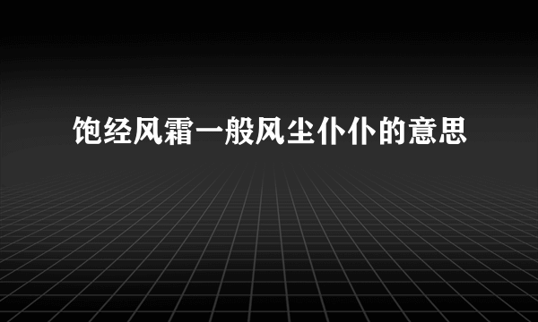 饱经风霜一般风尘仆仆的意思