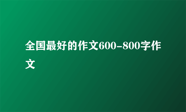 全国最好的作文600-800字作文