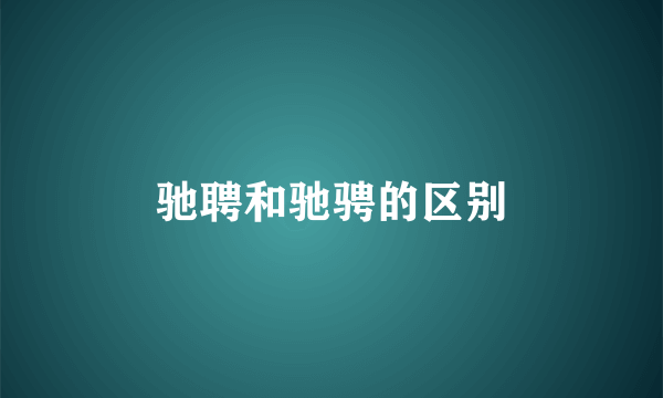 驰聘和驰骋的区别