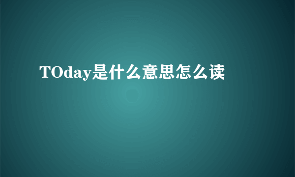 TOday是什么意思怎么读