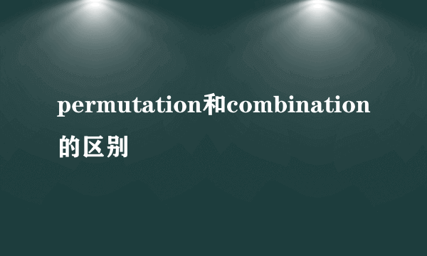 permutation和combination的区别
