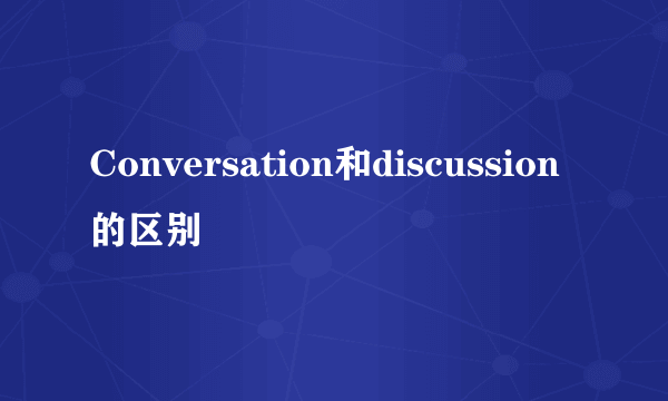 Conversation和discussion的区别