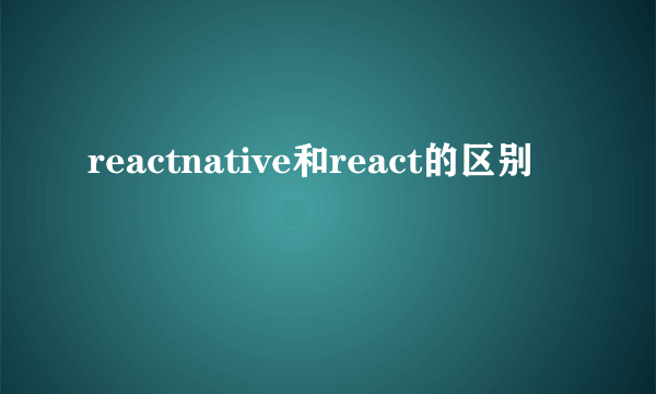 reactnative和react的区别