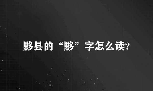 黟县的“黟”字怎么读?