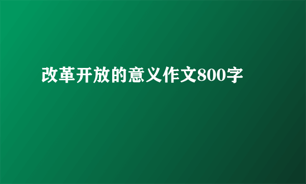 改革开放的意义作文800字