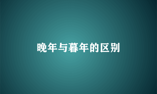 晚年与暮年的区别