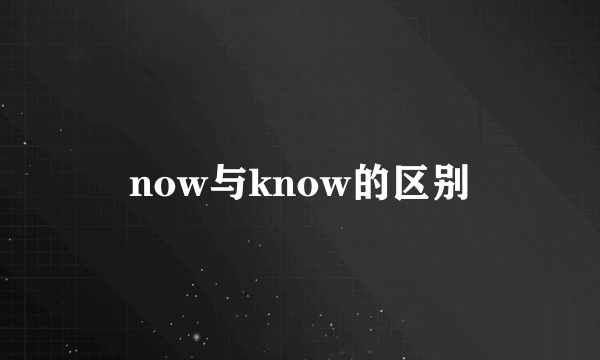 now与know的区别
