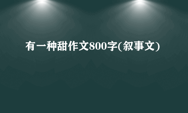 有一种甜作文800字(叙事文)