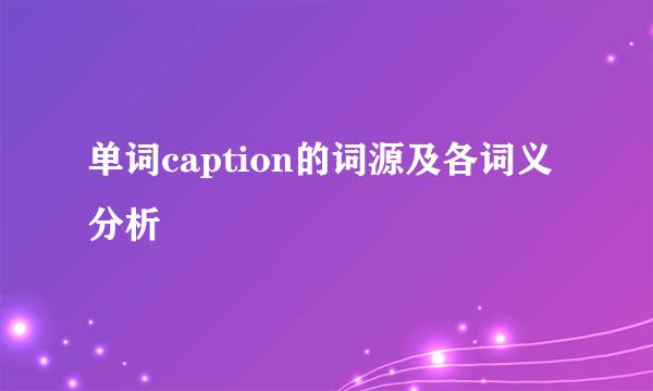 单词caption的词源及各词义分析