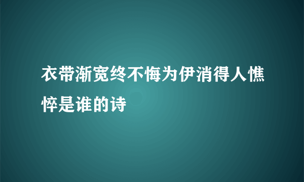 衣带渐宽终不悔为伊消得人憔悴是谁的诗