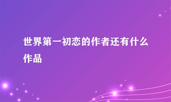 世界第一初恋的作者还有什么作品