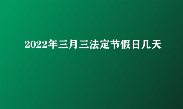 2022年三月三法定节假日几天
