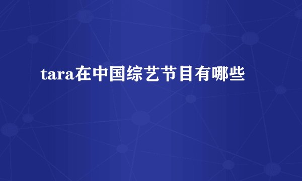 tara在中国综艺节目有哪些