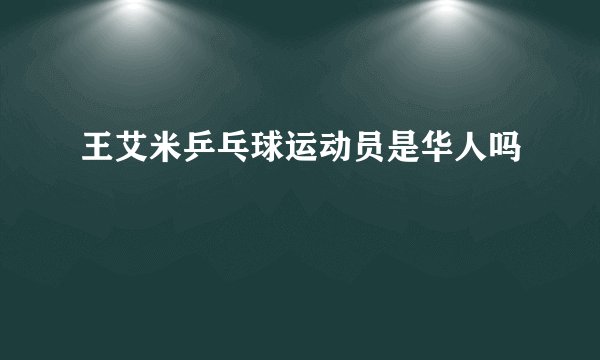 王艾米乒乓球运动员是华人吗