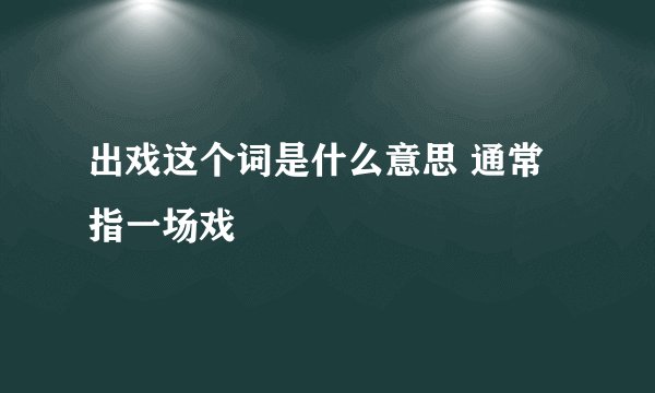 出戏这个词是什么意思 通常指一场戏