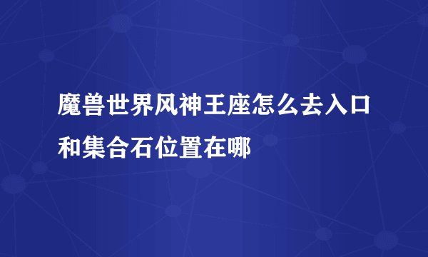 魔兽世界风神王座怎么去入口和集合石位置在哪