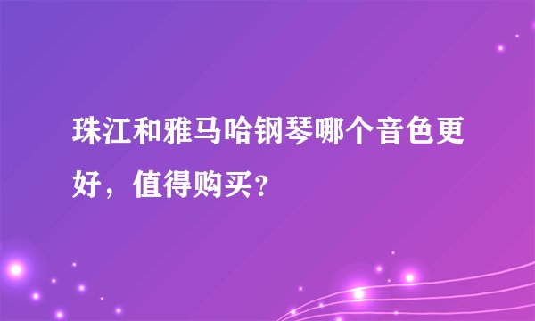 珠江和雅马哈钢琴哪个音色更好，值得购买？