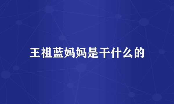 王祖蓝妈妈是干什么的